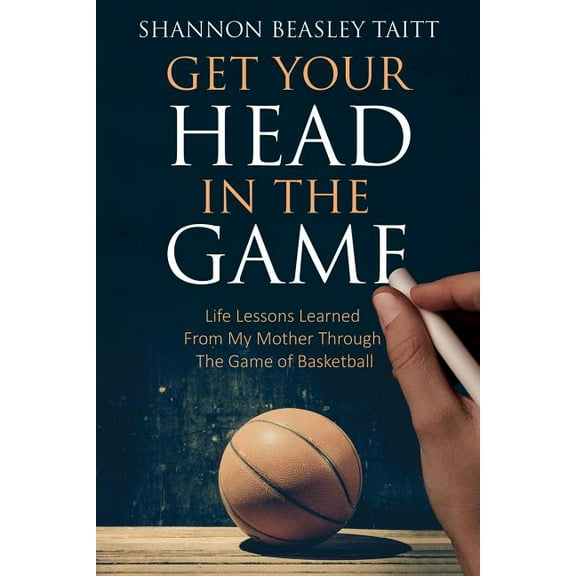 Get Your Head in the Game: Life Lessons Learned from My Mother Through the Game of Basketball (Paperback)