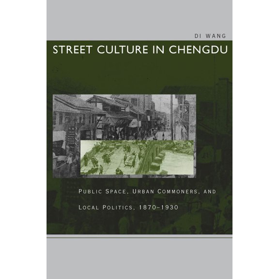 Street Culture in Chengdu: Public Space, Urban Commoners, and Local Politics, 1870-1930, (Paperback)