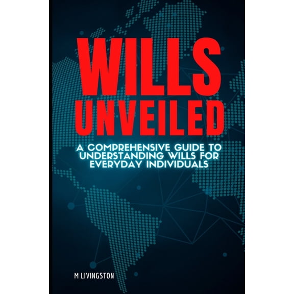 Wills Unveiled: A Comprehensive Guide to Understanding Wills for Everyday Individuals, (Paperback)