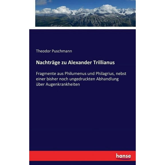 NachtrÃ¤ge zu Alexander Trillianus: Fragmente aus Philumenus und Philagrius, nebst einer bisher noch ungedruckten Abhandl, (Paperback)