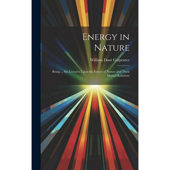 Energy in Nature: Being ... Six Lectures Upon the Forces of Nature and Their Mutual Relations (Hardcover)