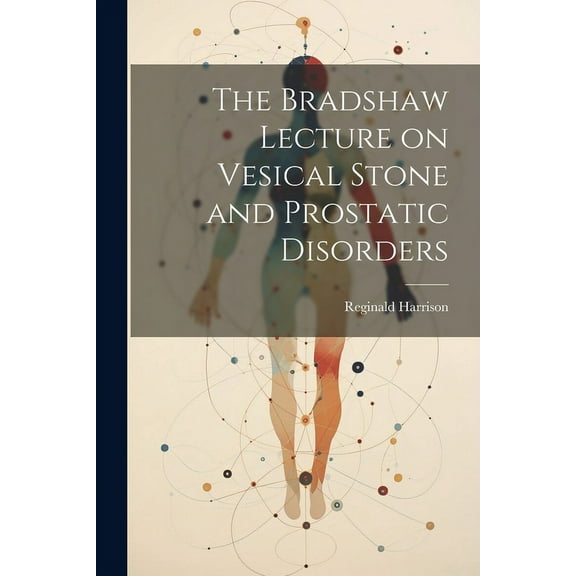 The Bradshaw Lecture on Vesical Stone and Prostatic Disorders (Paperback)