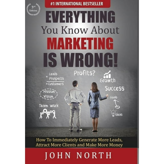 Everything You Know About Marketing Is Wrong!: How to Immediately Generate More Leads, Attract More Clients and Make Mor, (Hardcover)