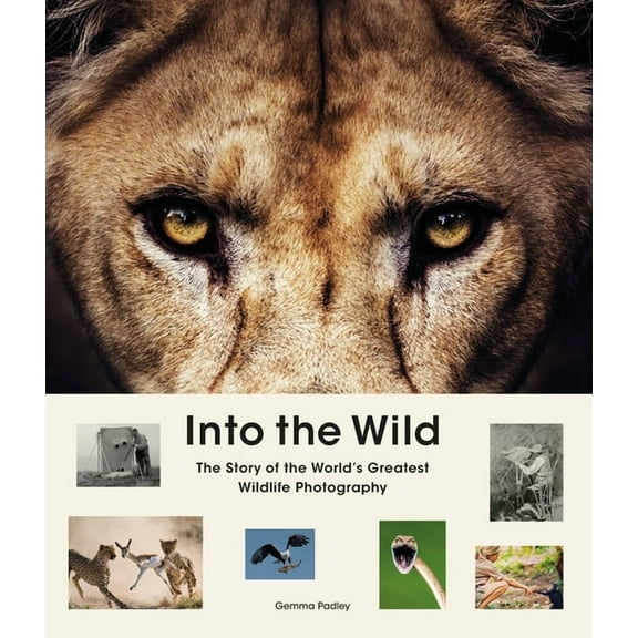 Into the Wild: The Story of the World's Greatest Wildlife Photography, (Hardcover)