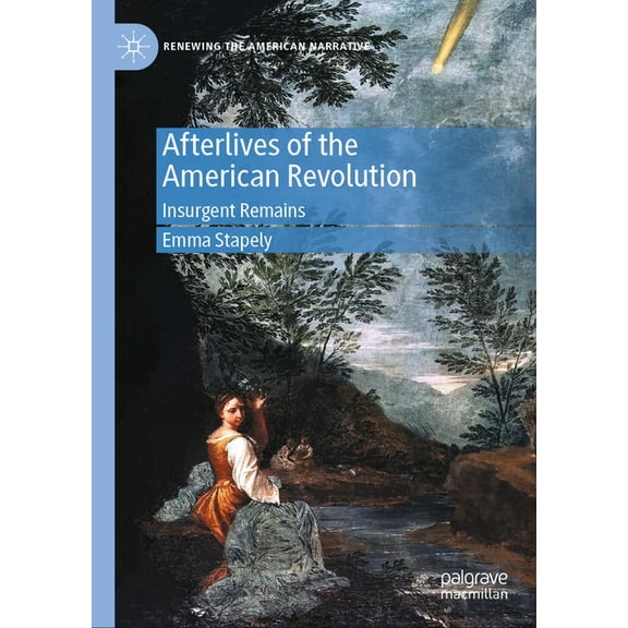 Renewing the American Narrative Afterlives of the American Revolution: Insurgent Remains, (Hardcover)
