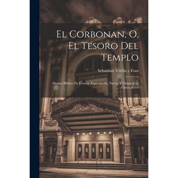 El corbonan, o, El tesoro del templo : Drama biblico de grande espectáculo, nuevo y original en cinco actos (Paperback)