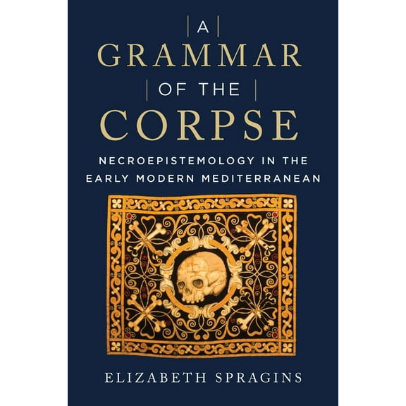 A Grammar of the Corpse: Necroepistemology in the Early Modern Mediterranean, (Paperback)