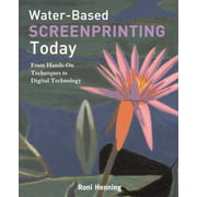 Water-Based Screenprinting Today: From Hands-on Techniques to Digital Technology [Paperback - Used]