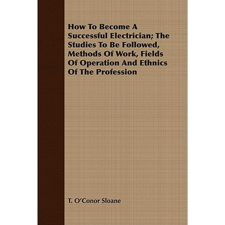 Ethnic Studies Reader How To Become A Successful Electrician; The Studies To Be Followed, Methods Of Work, Fields Of Operation And Ethnics Of The Profession - eBook ()