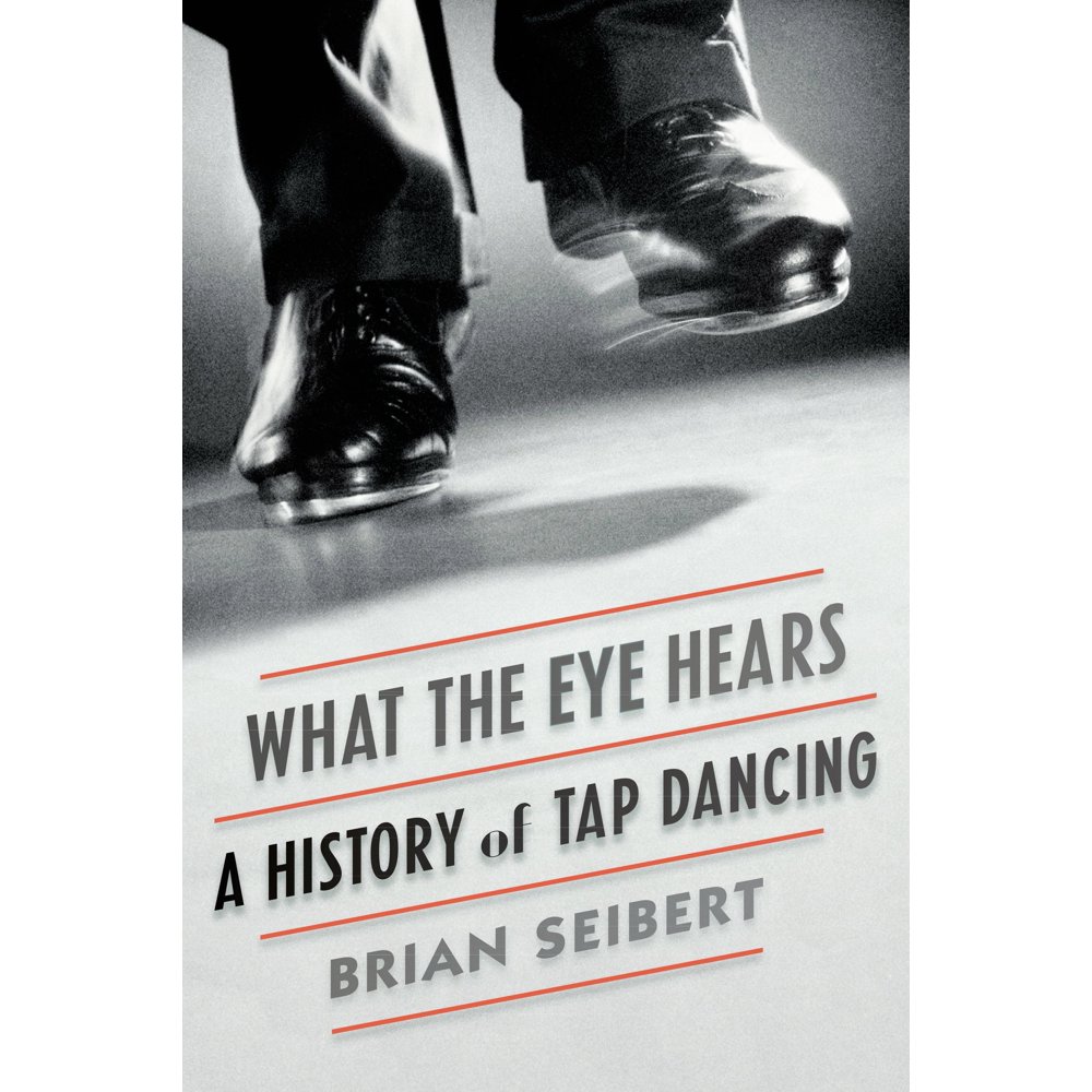 What the Eye Hears A History of Tap Dancing (Hardcover)