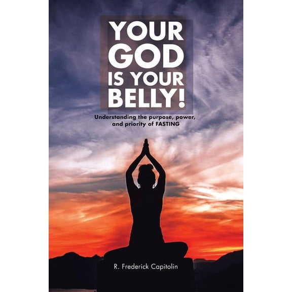 Your God Is Your Belly!: Understanding the purpose, power, and priority of FASTING, (Paperback)