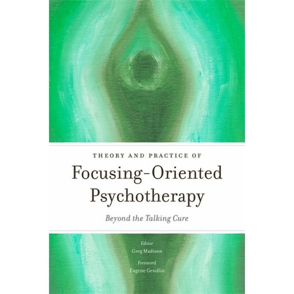 Theory and Practice of Focusing-Oriented Psychotherapy: Beyond the Talking Cure, (Paperback)