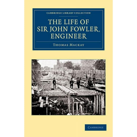 Cambridge Library Collection - Technolog The Life of Sir John Fowler, Engineer, (Paperback)