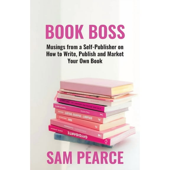 Book Boss: Musings from a Self-Publisher on How to Write, Publish and Market Your Own Book, (Paperback)