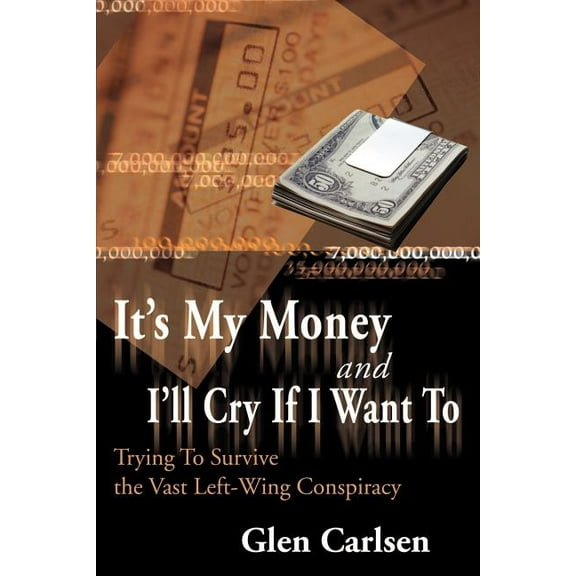 It's My Money and I'll Cry If I Want to: Trying to Survive the Vast Left-Wing Conspiracy, (Paperback)