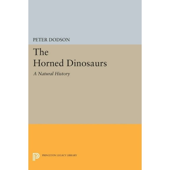 Princeton Legacy Library The Horned Dinosaurs: A Natural History, Book 5208, (Hardcover)