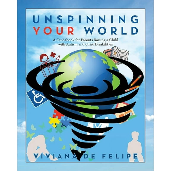 Unspinning Your World: A Guidebook for Parents Raising a Child with Autism and other Disabilities, (Paperback)