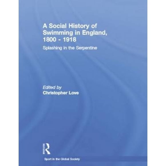Une Histoire Sociale de la Natation en Angleterre, 1800 - 1918: Éclaboussures dans la Serpentine