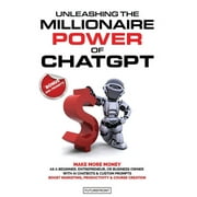 Unleashing the Millionaire Power of ChatGPT: Make More Money as a Beginner, Entrepreneur, or Business Owner with AI Chatbots & Custom Prompts - Boost