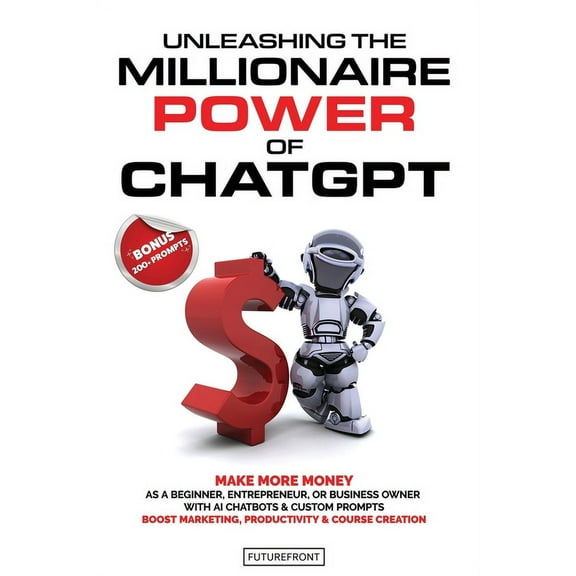 Unleashing the Millionaire Power of ChatGPT: Make More Money as a Beginner, Entrepreneur, or Business Owner with AI Chat, (Paperback)