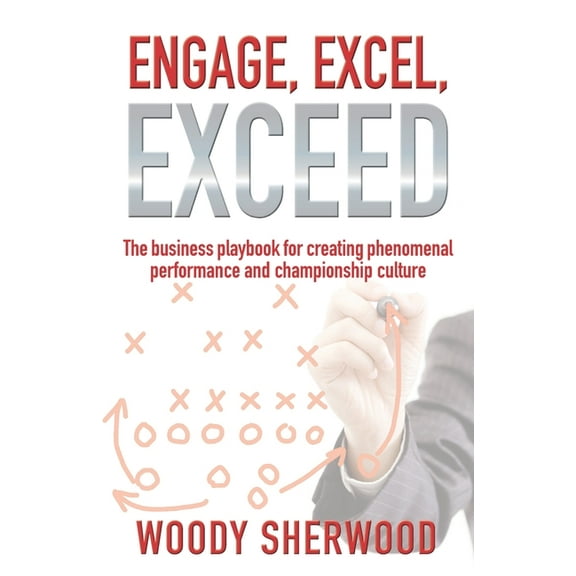 Engage, Excel, Exceed : The business playbook for creating phenomenal performance and championship culture (Paperback)