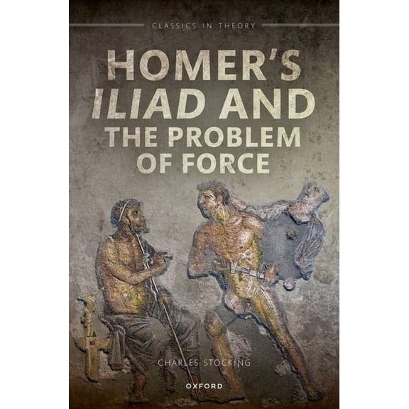 Classics in Theory Homer's Iliad and the Problem of Force, (Hardcover)