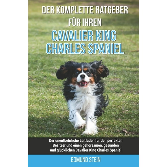 Der komplette Ratgeber für Ihren Cavalier King Charles Spaniel: Der unentbehrliche Leitfaden für den perfekten Besitzer und einen gehorsamen, gesunden und glücklichen Cavalier King Charles Spaniel (Pa