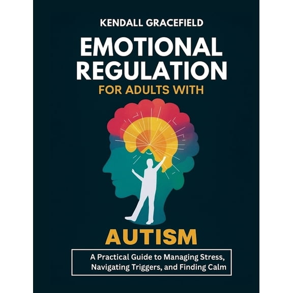 Emotional Regulation for Adults with Autism: A Practical Guide to Managing Stress, Navigating Triggers, and Finding Calm, (Paperback)