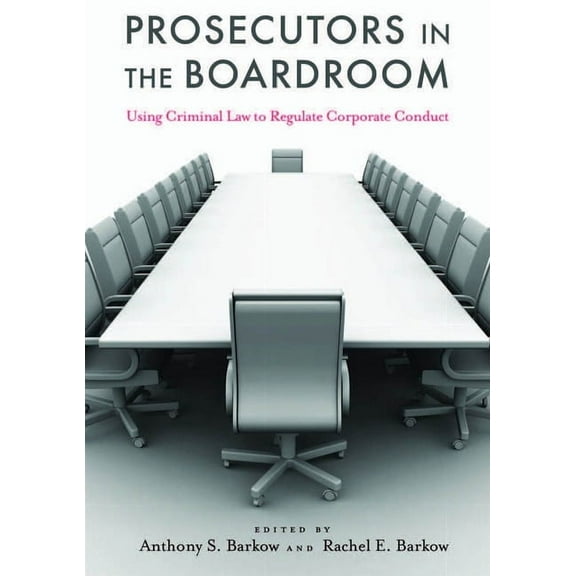 Prosecutors in the Boardroom: Using Criminal Law to Regulate Corporate Conduct, (Hardcover)