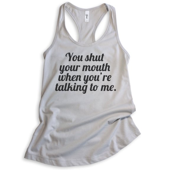 You Shut Your Mouth When You're Talking To Me Tank Top, Ladies Racerback Tank Top, Funny Tank, Shut Up Tank, Silver Gray, Medium
