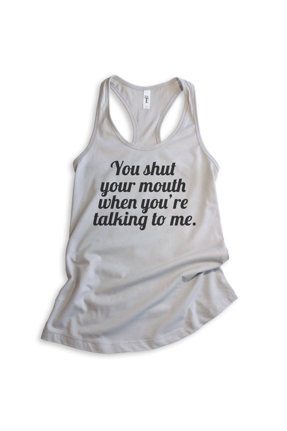 You Shut Your Mouth When You're Talking To Me Tank Top, Ladies Racerback Tank Top, Funny Tank, Shut Up Tank, Silver Gray, Small