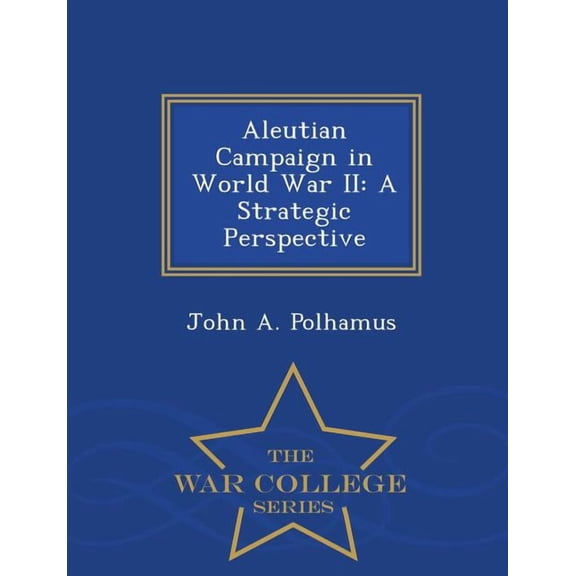Aleutian Campaign in World War II: A Strategic Perspective - War College Series, (Paperback)
