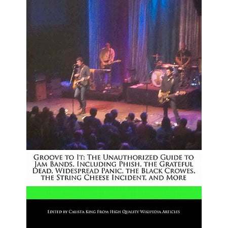 Groove to It : The Unauthorized Guide to Jam Bands, Including Phish, the Grateful Dead, Widespread Panic, the Black Crowes, the String Cheese Incident, and (Best Phish Cover Band)