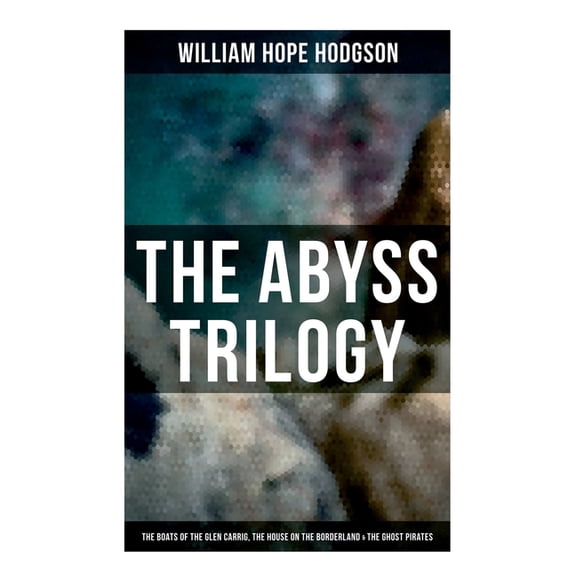 The Abyss Trilogy: The Boats of the Glen Carrig, The House on the Borderland & The Ghost Pirates: Horror Classics, (Paperback)