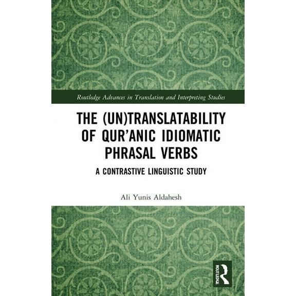 Routledge Advances in Translation and In The (Un)Translatability of Qur'anic Idiomatic Phrasal Verbs: A Contrastive Linguistic Study, (Hardcover)