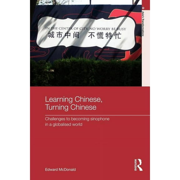 Asia's Transformations Learning Chinese, Turning Chinese: Challenges to Becoming Sinophone in a Globalised World, (Paperback)
