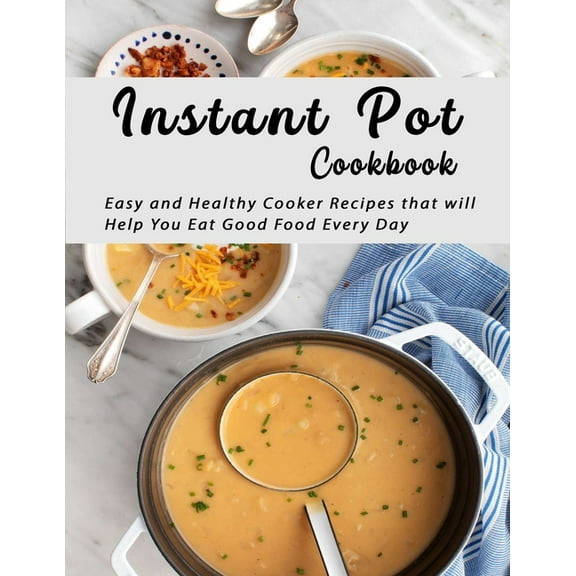 Instant Pot Cookbook: Easy and Healthy Cooker Recipes that will Help You Eat Good Food Every Day (Paperback)