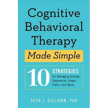 Cognitive Behavioral Therapy Made Simple : 10 Strategies for Managing Anxiety, Depression, Anger, Panic, and Worry