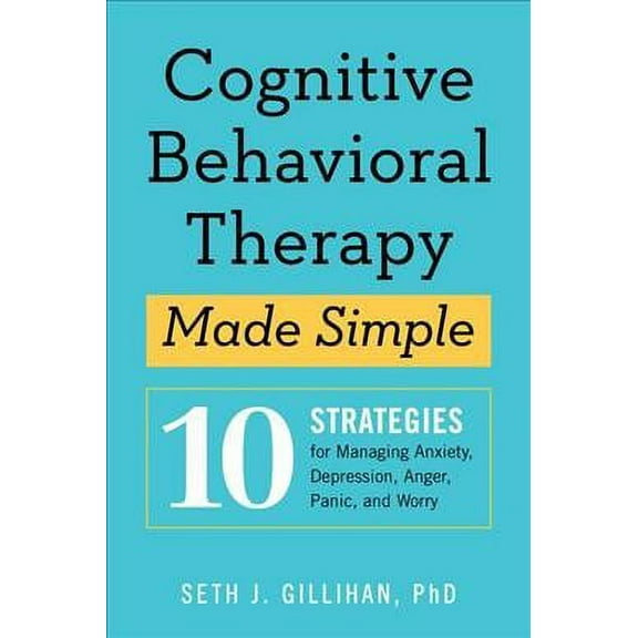 Cognitive Behavioral Therapy Made Simple : 10 Strategies for Managing Anxiety, Depression, Anger, Panic, and Worry
