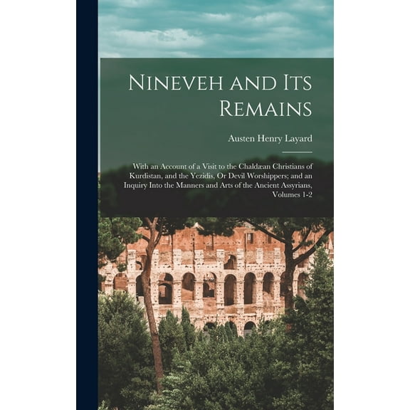 Nineveh and Its Remains: With an Account of a Visit to the ChaldÃ¦an Christians of Kurdistan, and the Yezidis, Or Devil W, (Hardcover)