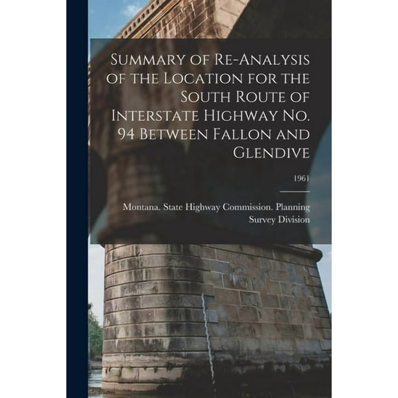 Summary of Re-analysis of the Location for the South Route of Interstate Highway No. 94 Between Fallon and Glendive; 196, (Paperback)