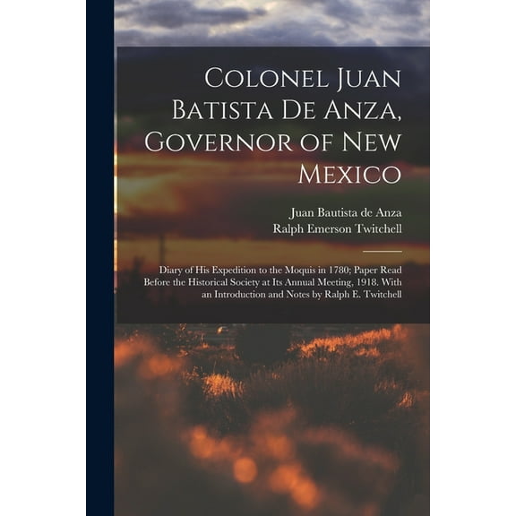 Colonel Juan Batista de Anza, Governor of New Mexico; Diary of his Expedition to the Moquis in 1780; Paper Read Before t, (Paperback)