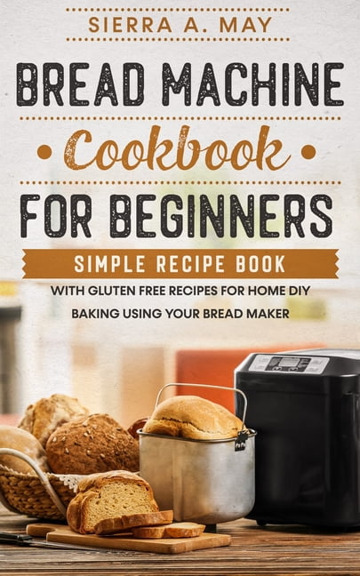 Bread Machine Cookbook For Beginners : Simple Recipe Book With Gluten