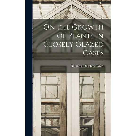 On the Growth of Plants in Closely Glazed Cases (Hardcover)
