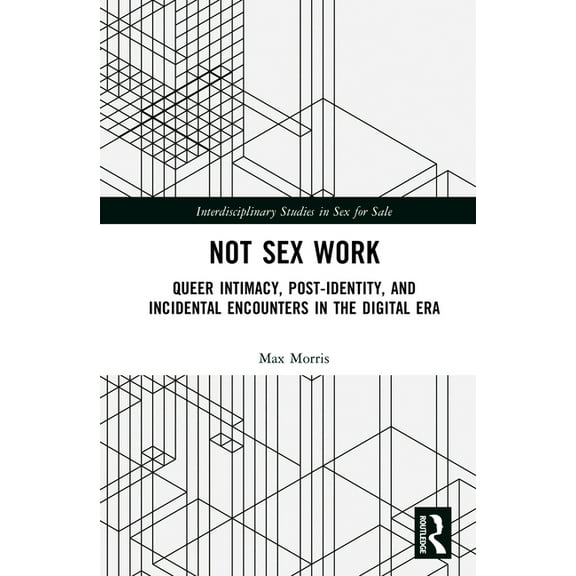 Interdisciplinary Studies in Sex for Sal Not Sex Work: Queer Intimacy, Post-identity, and Incidental Encounters in the Digital Era, (Hardcover)