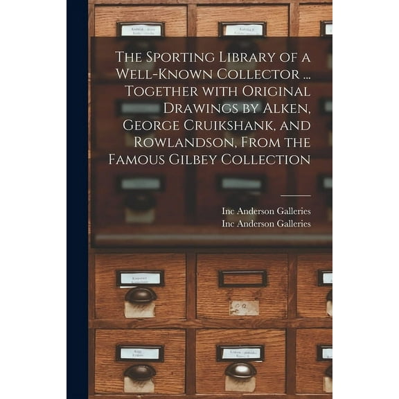 The Sporting Library of a Well-known Collector ... Together With Original Drawings by Alken, George Cruikshank, and Rowlandson, From the Famous Gilbey Collection (Paperback)