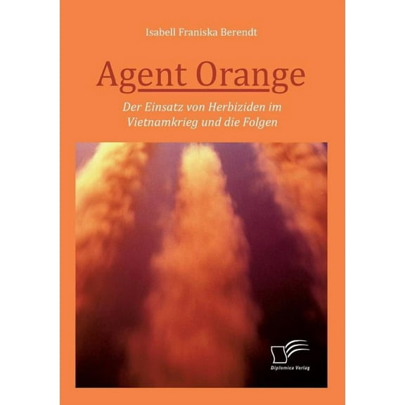 Agent Orange : Der Einsatz von Herbiziden im Vietnamkrieg und die Folgen (Paperback)
