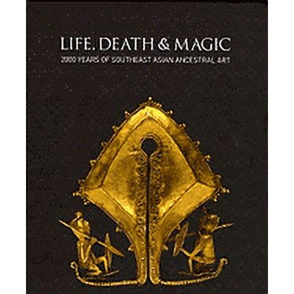 Life, Death and Magic: 2000 Years of Southeast Asian Ancestral Art (Hardcover)