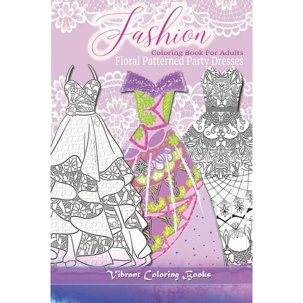 Download Fashion Coloring Book For Adults Floral Patterned Party Dresses Paperback Walmart Com Walmart Com