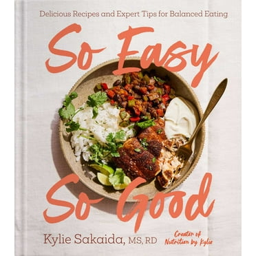 Kylie Sakaida: So Easy So Good: Delicious Recipes and Expert Tips for Balanced Eating (a Cookbook) (Hardcover)